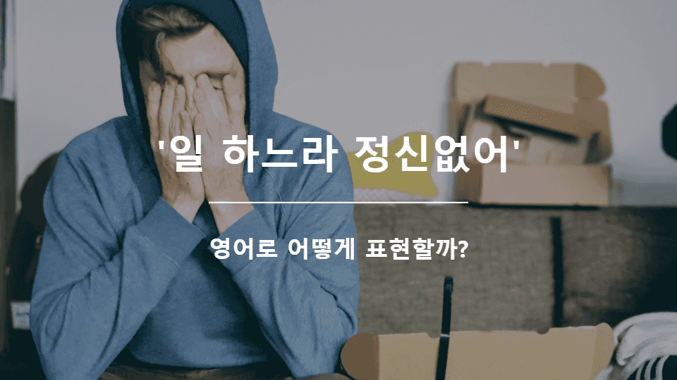 일 하느라 정신없어 영어표현