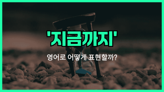 'up until now' 영어표현