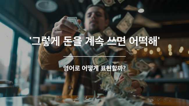 그렇게 돈을 계속 쓰면 어떡해 영어표현