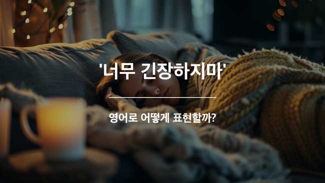 너무 긴장하지마 영어표현