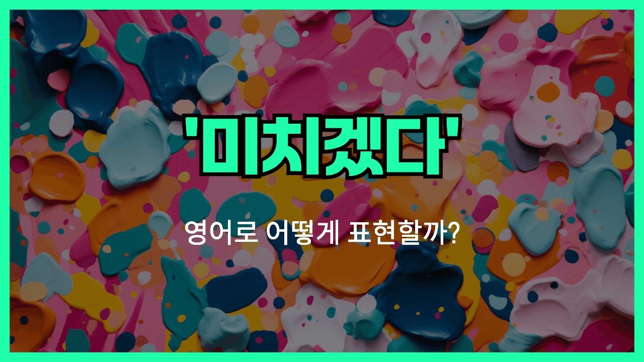 미치겠다 영어표현